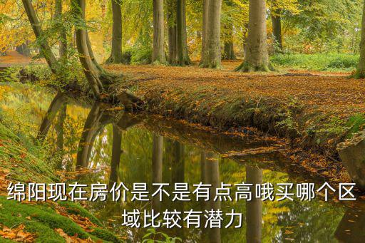 綿陽哪個區域房價最高，四川綿陽的房價哪些地方增值空間比較大