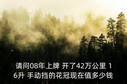 請(qǐng)問08年上牌 開了42萬公里 16升 手動(dòng)擋的花冠現(xiàn)在值多少錢