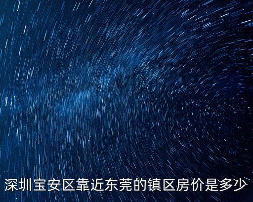 深圳寶安區靠近東莞的鎮區房價是多少