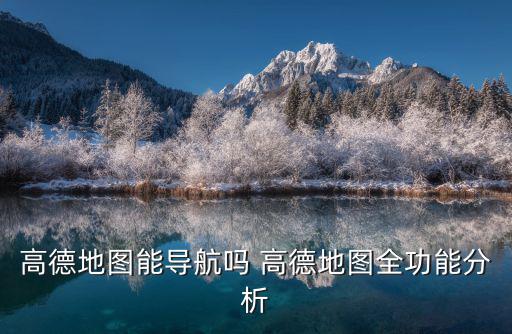 高德地圖能導航嗎 高德地圖全功能分析