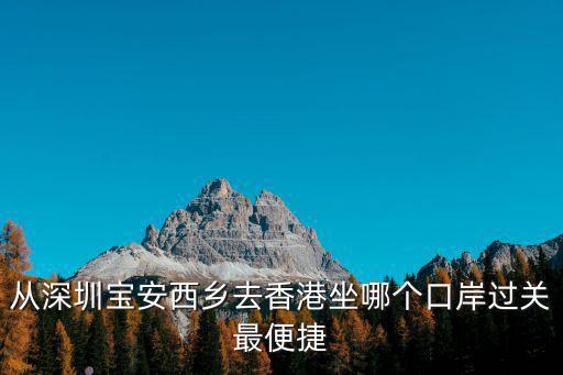從深圳寶安西鄉(xiāng)去香港坐哪個口岸過關(guān)最便捷