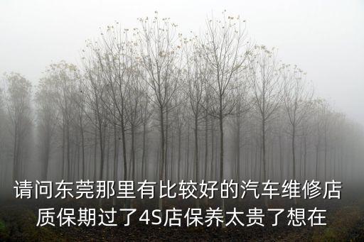東莞豐田維修，請問東莞那里有比較好的汽車維修店 質保期過了4S店保養太貴了想在
