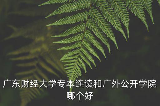 廣東財經大學專本連讀和廣外公開學院哪個好