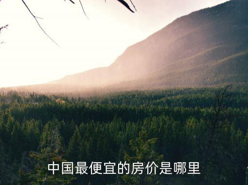 中國(guó)最便宜的房?jī)r(jià)是哪里