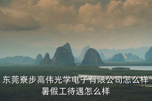 東莞高偉新廠好老廠好，東莞寮步高偉光學(xué)電子有限公司怎么樣暑假工待遇怎么樣