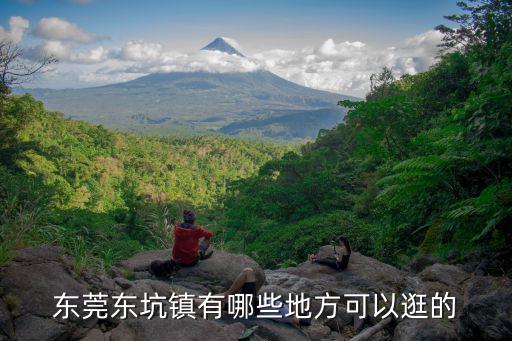 東莞東坑鎮(zhèn)好玩的地方，東坑哪個地方最好玩