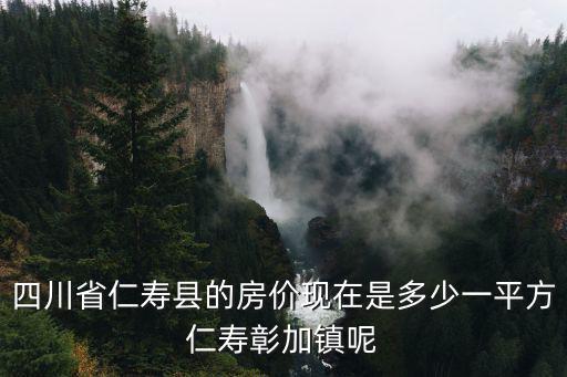四川省仁壽縣的房價現在是多少一平方仁壽彰加鎮呢