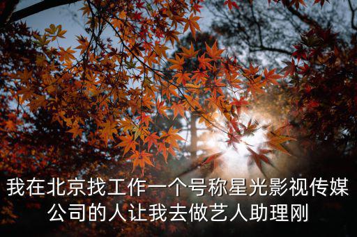 我在北京找工作一個(gè)號(hào)稱星光影視傳媒公司的人讓我去做藝人助理剛