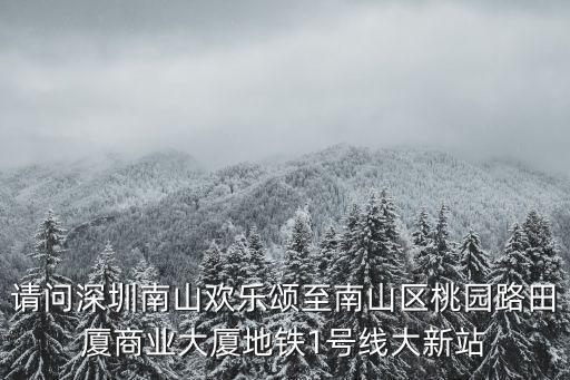 請(qǐng)問(wèn)深圳南山歡樂(lè)頌至南山區(qū)桃園路田廈商業(yè)大廈地鐵1號(hào)線大新站