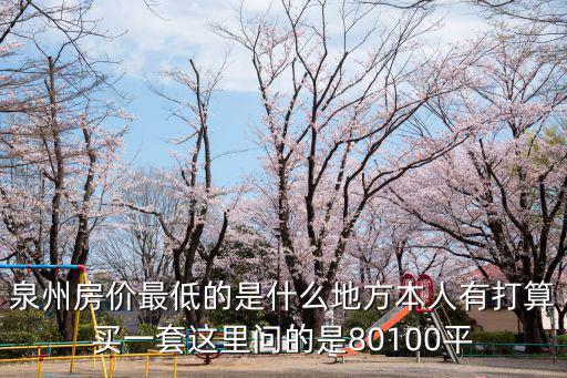 泉州房價(jià)最低的是什么地方本人有打算買一套這里問的是80100平