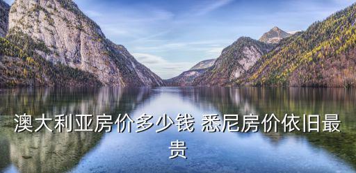 澳大利亞房價多少錢 悉尼房價依舊最貴