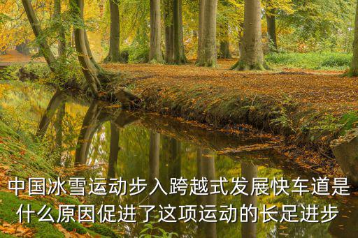 中國冰雪運動步入跨越式發展快車道是什么原因促進了這項運動的長足進步