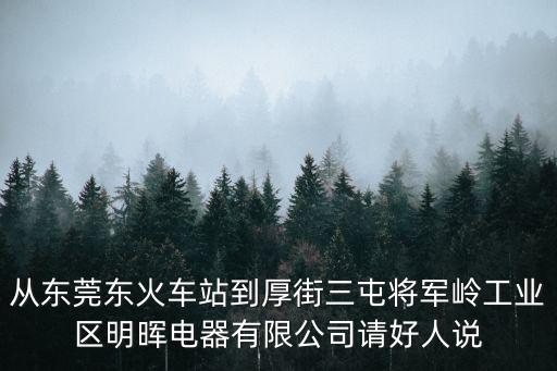 東莞高鐵到厚街電子廠，如何從東莞東火車站到東莞厚街三屯將軍嶺工業(yè)區(qū)明暉電器有限公司