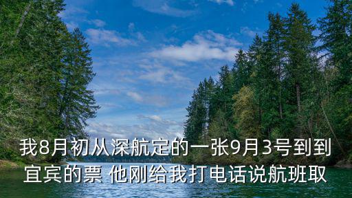 我8月初從深航定的一張9月3號(hào)到到宜賓的票 他剛給我打電話說航班取