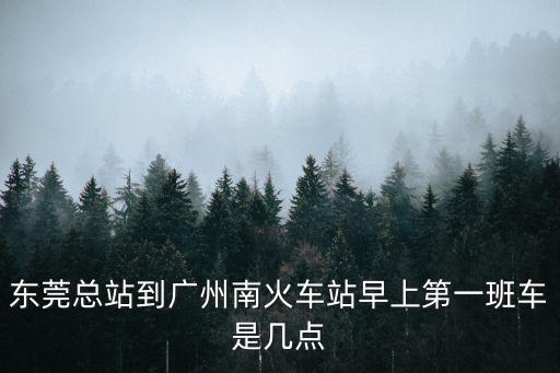東莞高鐵到廣州南站時(shí)刻表，東莞南城車(chē)站到廣州南站最早班車(chē)是幾點(diǎn)買(mǎi) 了早上10點(diǎn)高鐵票從