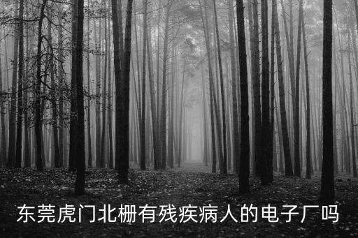 東莞虎門北柵有殘疾病人的電子廠嗎