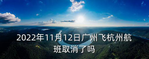 深圳廣州飛杭州航班，2022年11月12日廣州飛杭州航班取消了嗎