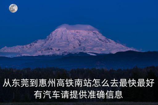 從東莞到惠州高鐵南站怎么去最快最好有汽車請提供準確信息