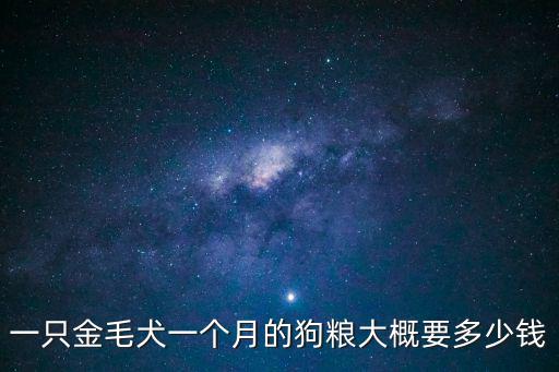 一只金毛犬一個(gè)月的狗糧大概要多少錢
