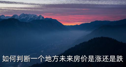 如何判斷一個(gè)地方未來(lái)房?jī)r(jià)是漲還是跌