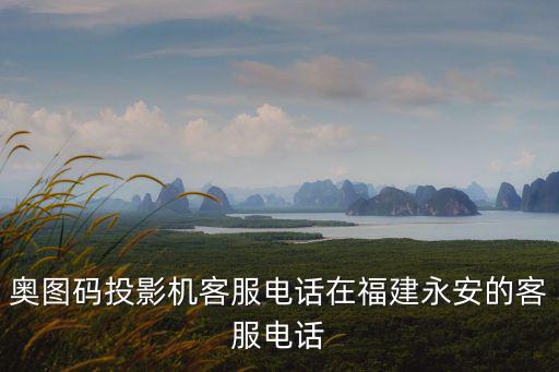 奧圖碼深圳代理商電話，奧圖碼投影機客服電話在福建永安的客服電話