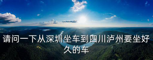 深圳到瀘州市的車，請問一下從深圳坐車到四川瀘州要坐好久的車