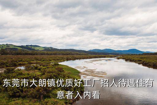 東莞市大朗鎮(zhèn)優(yōu)質(zhì)好工廠招人待遇佳有意者入內(nèi)看