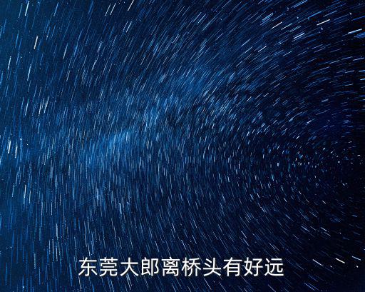東莞大郎離橋頭有好遠