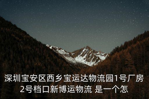 深圳寶安區西鄉寶運達物流園1號廠房2號檔口新博運物流 是一個怎