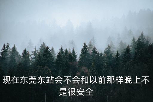 現在東莞東站會不會和以前那樣晚上不是很安全