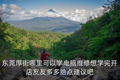 東莞厚街哪里可以學電腦維修想學完開店友友多多給點建議吧