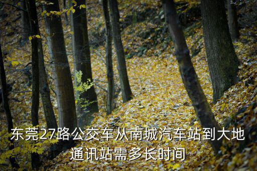 東莞27路公交車從南城汽車站到大地通訊站需多長時間
