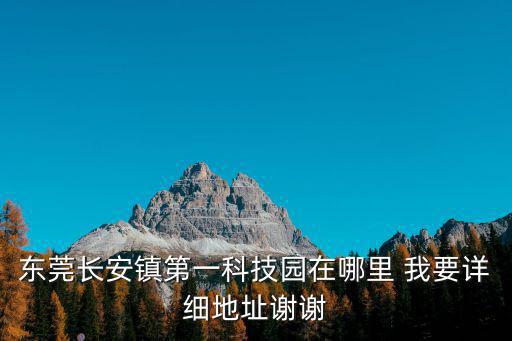 東莞長安鎮第一科技園在哪里 我要詳細地址謝謝