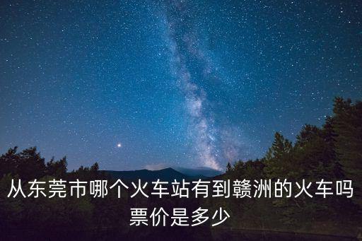 東莞東去贛州的火車，東莞東到江西贛州火車票要多少錢