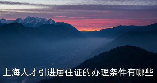 上海人才引進居住證的辦理條件有哪些