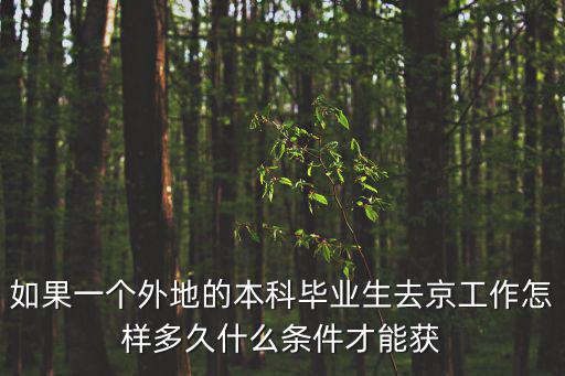 如果一個外地的本科畢業生去京工作怎樣多久什么條件才能獲