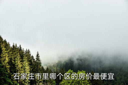 石家莊市里哪個區的房價最便宜
