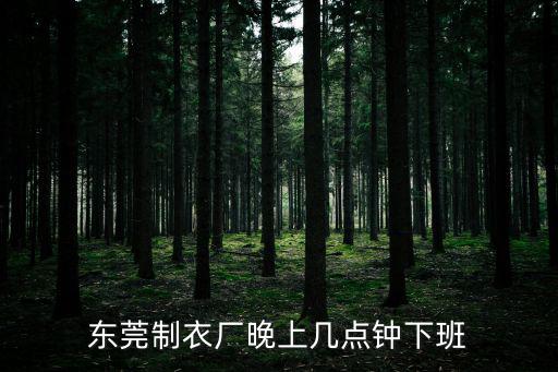 東莞制衣廠晚上幾點(diǎn)鐘下班