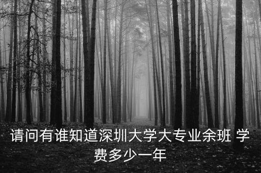 深圳高校學費貴嗎，請問有誰知道深圳大學大專業余班 學費多少一年