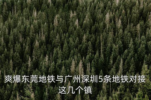 爽爆東莞地鐵與廣州深圳5條地鐵對接這幾個鎮(zhèn)
