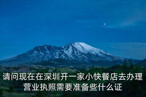 現(xiàn)在深圳快餐店開(kāi)業(yè)沒(méi)，請(qǐng)問(wèn)現(xiàn)在在深圳開(kāi)一家小快餐店去辦理營(yíng)業(yè)執(zhí)照需要準(zhǔn)備些什么證