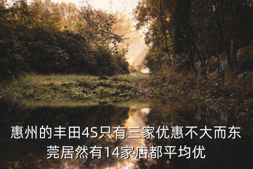 惠州的豐田4S只有三家優惠不大而東莞居然有14家店都平均優
