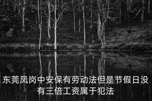 東莞鳳崗中安保有勞動(dòng)法但是節(jié)假日沒(méi)有三倍工資屬于犯法