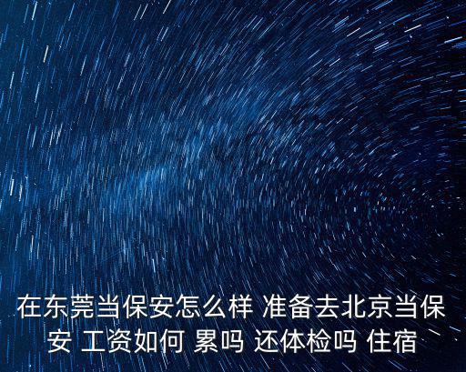 在東莞當保安怎么樣 準備去北京當保安 工資如何 累嗎 還體檢嗎 住宿