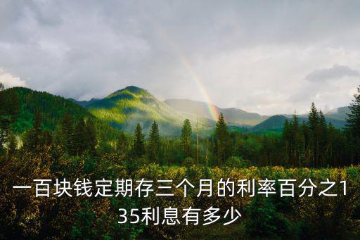 一百塊錢定期存三個月的利率百分之135利息有多少