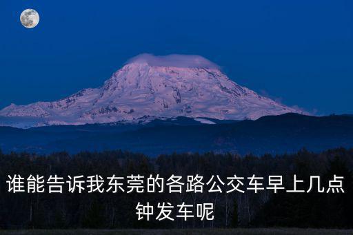 誰能告訴我東莞的各路公交車早上幾點鐘發(fā)車呢