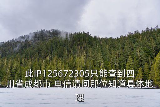 此IP125672305只能查到四川省成都市 電信請問那位知道具體地理