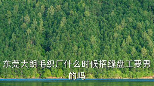 東莞大朗毛織廠什么時候招縫盤工要男的嗎