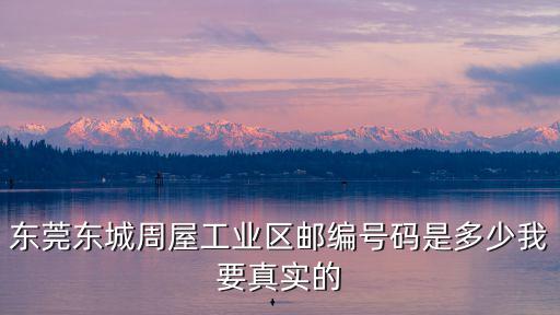 東莞東城周屋工業區郵編號碼是多少我要真實的