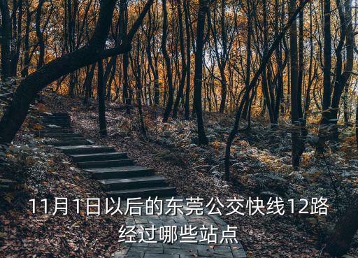 11月1日以后的東莞公交快線12路經(jīng)過哪些站點(diǎn)